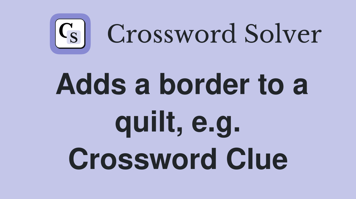 Adds a border to a quilt, e.g. Crossword Clue Answers Crossword Solver